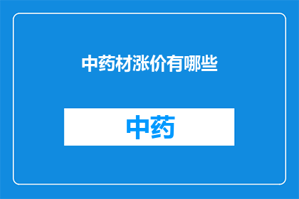 中药材涨价有哪些(中药材价格波动：涨价背后的原因与影响是什么？)