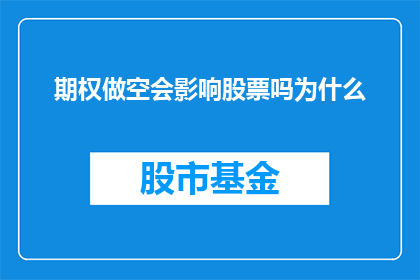 期权做空会影响股票吗为什么(期权做空对股票市场的影响是什么？为什么会产生这种效应？)