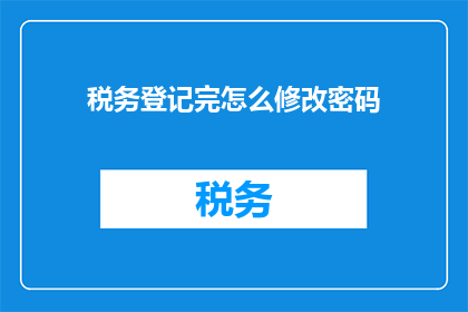 税务登记完怎么修改密码(如何修改已完成税务登记的账户密码？)
