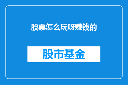 股票怎么玩呀赚钱的(如何掌握股票投资的诀窍以实现盈利？)
