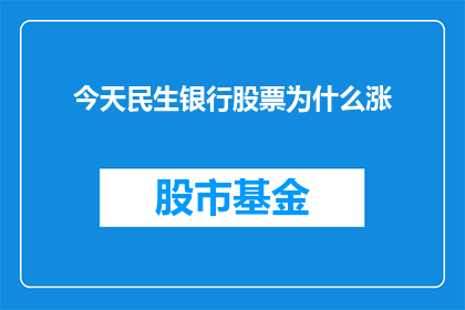 今天民生银行股票为什么涨(民生银行股票为何今日呈现上涨趋势？)