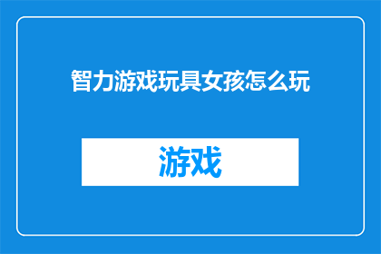 智力游戏玩具女孩怎么玩(智力游戏玩具女孩：如何玩转？)