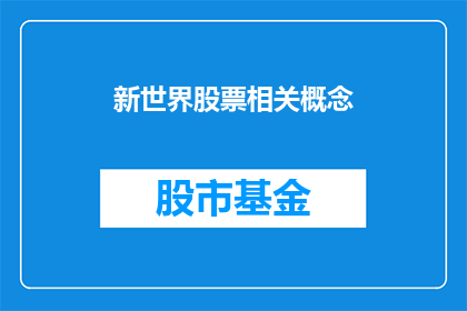 新世界股票相关概念(新世界股票相关概念：投资者如何理解并运用？)