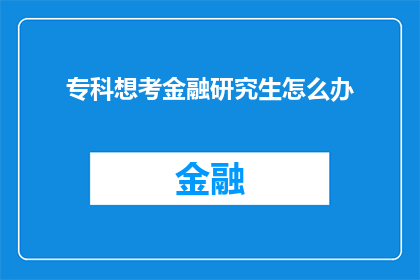 专科想考金融研究生怎么办(专科生如何迈向金融研究生的学术殿堂？)