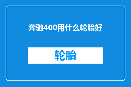 奔驰400用什么轮胎好(奔驰400车型应选用何种轮胎以获得最佳性能？)