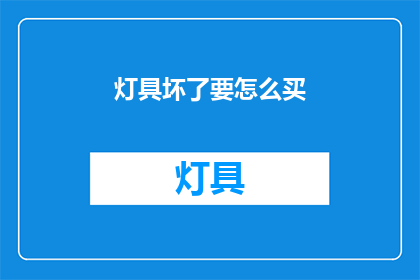 灯具坏了要怎么买(灯具故障时，如何挑选合适的替代产品？)