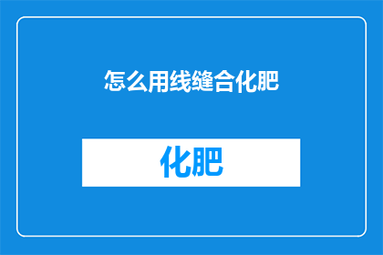 怎么用线缝合化肥(如何巧妙运用线缝合技术来处理化肥？)