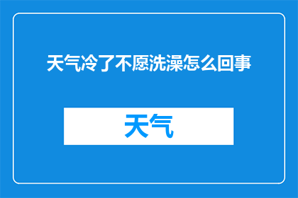 天气冷了不愿洗澡怎么回事(为何在寒冷季节中，人们却对洗澡感到抗拒？)
