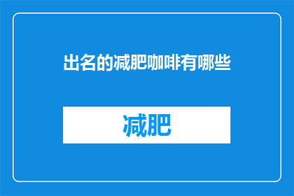 出名的减肥咖啡有哪些(哪些出名的减肥咖啡值得尝试？)