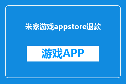 米家游戏appstore退款(米家游戏AppStore退款流程是否清晰？用户如何操作以成功退回款项？)