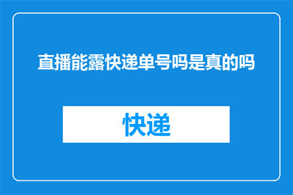直播能露快递单号吗是真的吗(直播中能否展示快递单号？这是一个值得探究的问题)