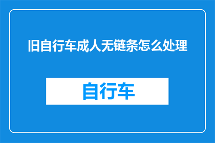 旧自行车成人无链条怎么处理(如何处理旧自行车中的成人无链条部分？)