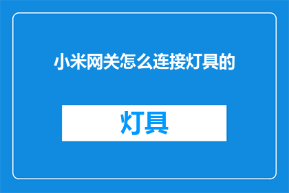 小米网关怎么连接灯具的(如何将小米网关与灯具连接？)