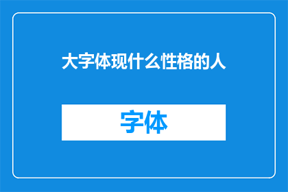 大字体现什么性格的人(大字体现的性格特征：揭示那些以大胆和自信著称的人)
