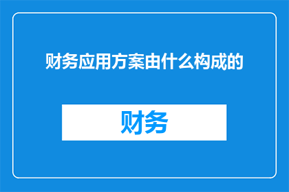 财务应用方案由什么构成的(财务应用方案的构成要素是什么？)