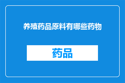 养殖药品原料有哪些药物(养殖业中常用的药品原料有哪些？)