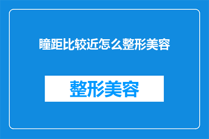 瞳距比较近怎么整形美容(如何调整瞳距以获得更自然美观的眼部外观？)