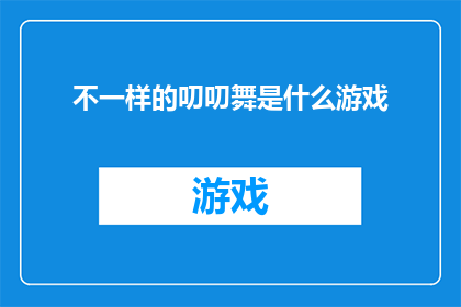 不一样的叨叨舞是什么游戏(探究不一样的叨叨舞：一款独特游戏的魅力所在？)