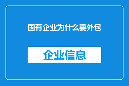 国有企业为什么要外包(国有企业为何选择外包服务？)