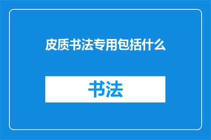 皮质书法专用包括什么(皮质书法专用包括什么？)