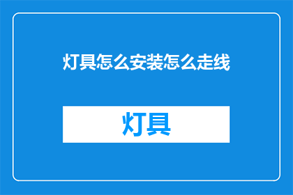 灯具怎么安装怎么走线(如何正确安装灯具并确保走线安全？)