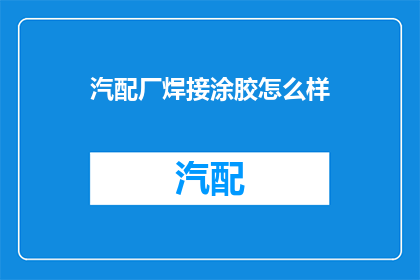 汽配厂焊接涂胶怎么样(汽配厂焊接与涂胶工艺的优化之道是什么？)