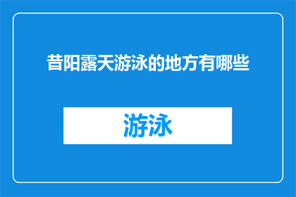 昔阳露天游泳的地方有哪些(昔阳露天游泳场所的多样性：探索那些令人向往的游泳胜地)