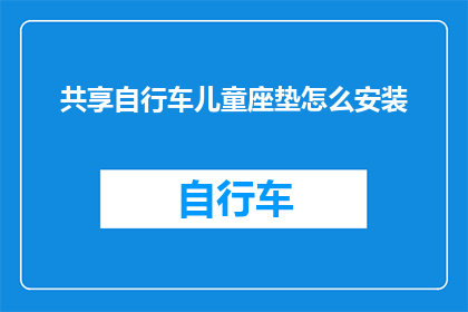 共享自行车儿童座垫怎么安装(如何正确安装共享自行车儿童座垫？)