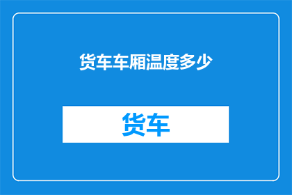 货车车厢温度多少(货车车厢内部温度究竟有多高？)