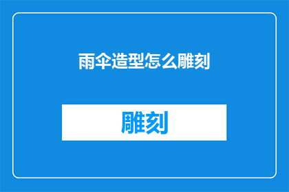 雨伞造型怎么雕刻(如何将雨伞的轮廓转化为精致的雕刻艺术？)
