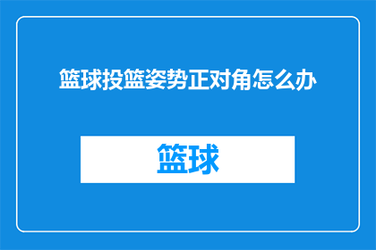 篮球投篮姿势正对角怎么办(面对篮球投篮时，如何正确调整姿势以正对角线？)