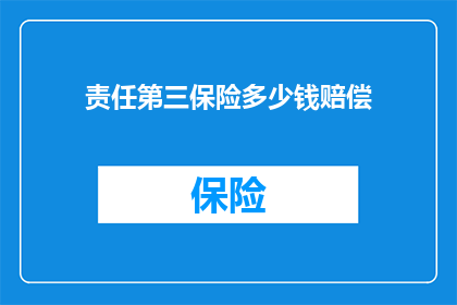 责任第三保险多少钱赔偿(责任第三保险的赔偿金额是多少？)