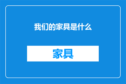 我们的家具是什么(我们拥有的家具种类有哪些？)