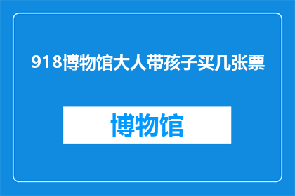 918博物馆大人带孩子买几张票(918博物馆大人带孩子买票，需要购买几张？)