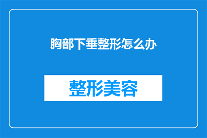 胸部下垂整形怎么办(面对胸部下垂整形的疑问，您应该如何应对？)