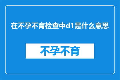 在不孕不育检查中d1是什么意思(不孕不育检查中d1的含义是什么？)