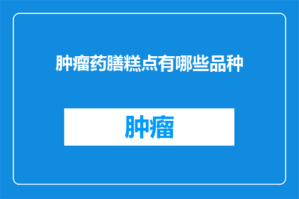 肿瘤药膳糕点有哪些品种(肿瘤患者的饮食选择：探索多样化的药膳糕点品种)