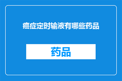 癌症定时输液有哪些药品(癌症患者如何通过定时输液来治疗？有哪些药品是推荐的？)
