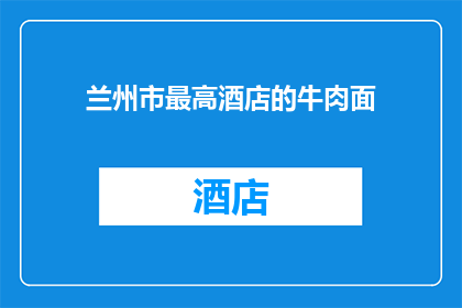 兰州市最高酒店的牛肉面(兰州市最高酒店的牛肉面：一碗面，如何定义城市的味道？)