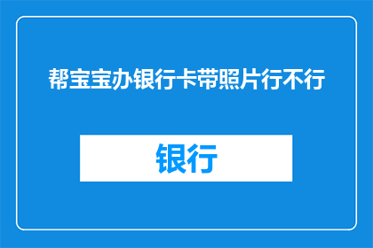 帮宝宝办银行卡带照片行不行(能否协助宝宝办理银行卡并携带照片？)