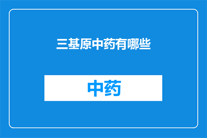 三基原中药有哪些(中药的根基：探索其三基原及其在现代医学中的重要性)