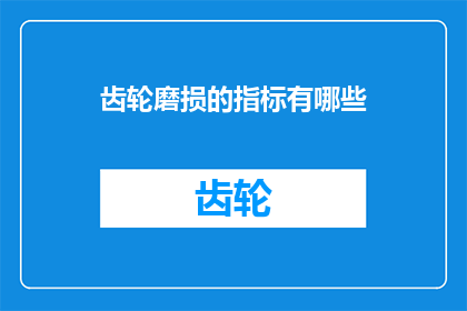 齿轮磨损的指标有哪些(齿轮磨损的指标有哪些？)