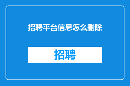 招聘平台信息怎么删除(如何有效删除招聘平台上的信息？)