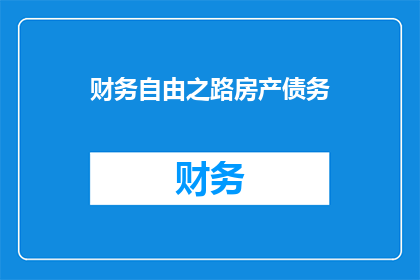 财务自由之路房产债务(财务自由之路：房产债务如何影响你的财务自由？)