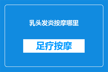 乳头发炎按摩哪里(如何正确按摩以缓解乳头发炎？)
