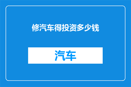 修汽车得投资多少钱(投资汽车修理行业，需要多少资金？)