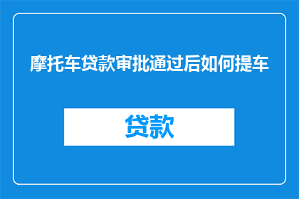 摩托车贷款审批通过后如何提车(如何确保摩托车贷款审批通过后顺利提车？)