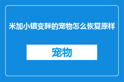 米加小镇变胖的宠物怎么恢复原样(如何让米加小镇中的宠物恢复至理想体型？)