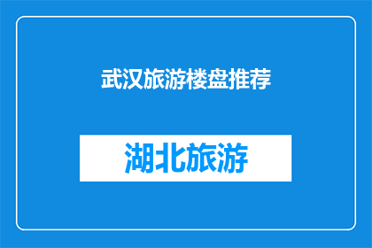 武汉旅游楼盘推荐(武汉旅游楼盘推荐：您是否已经准备好探索这座魅力之城？)