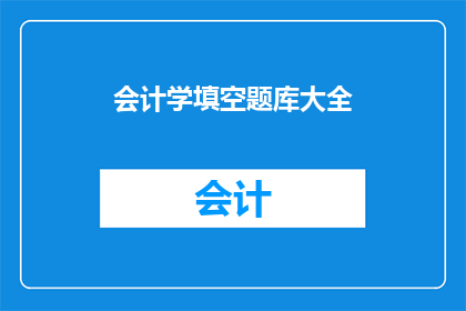 会计学填空题库大全(会计学填空题库大全：如何有效扩充你的专业知识？)